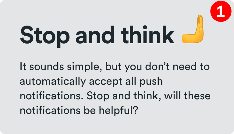 Stop and think - It sounds simple, but you don’t need to automatically accept all push notifications. Stop and think, will these notifications be helpful?